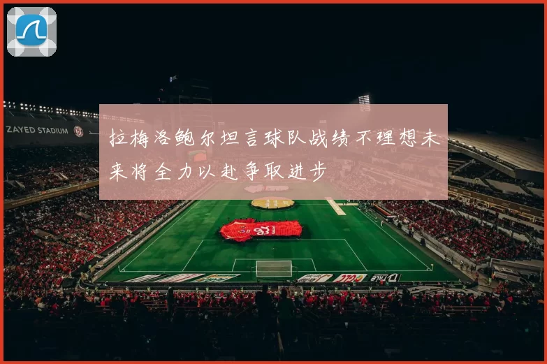 拉梅洛鲍尔坦言球队战绩不理想未来将全力以赴争取进步