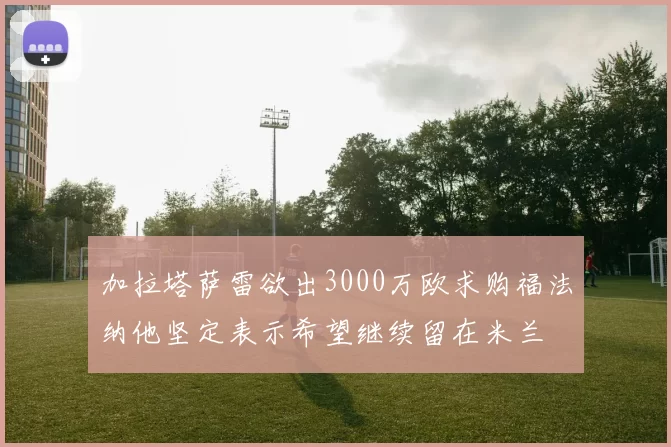 加拉塔萨雷欲出3000万欧求购福法纳他坚定表示希望继续留在米兰