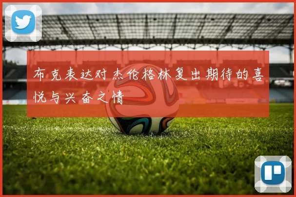 布克表达对杰伦格林复出期待的喜悦与兴奋之情