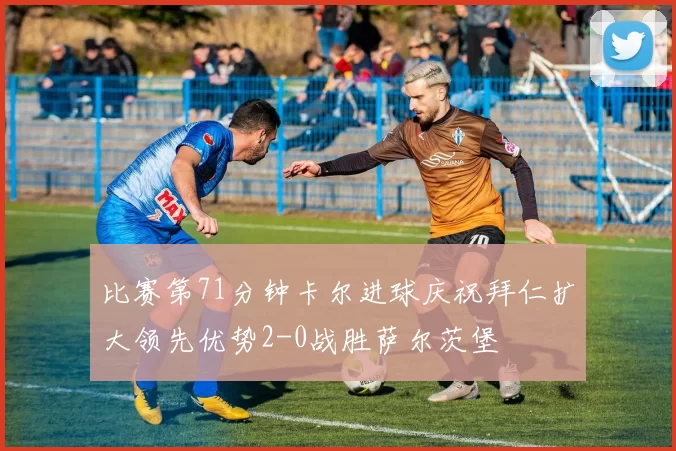 比赛第71分钟卡尔进球庆祝拜仁扩大领先优势2-0战胜萨尔茨堡