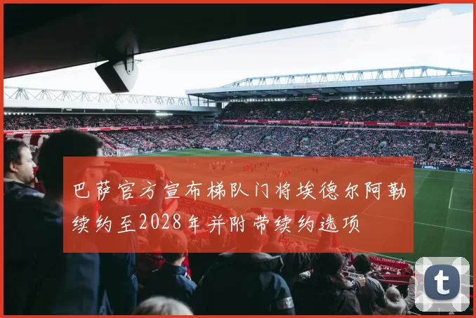 巴萨官方宣布梯队门将埃德尔阿勒续约至2028年并附带续约选项