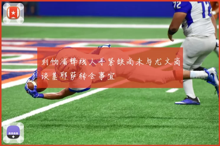 利物浦锋线人手紧缺尚未与尤文商谈基耶萨转会事宜