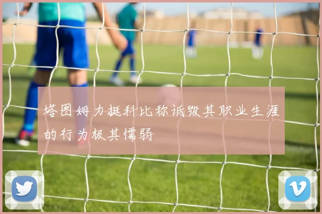塔图姆力挺科比称诋毁其职业生涯的行为极其懦弱