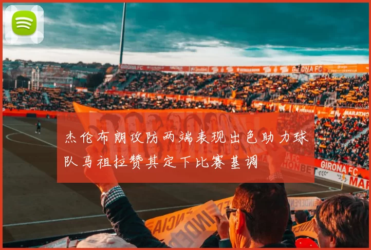 杰伦布朗攻防两端表现出色助力球队马祖拉赞其定下比赛基调